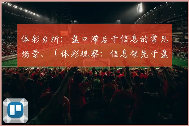 体彩分析：盘口滞后于信息的常见场景。（体彩观察：信息领先于盘口的常见情境）