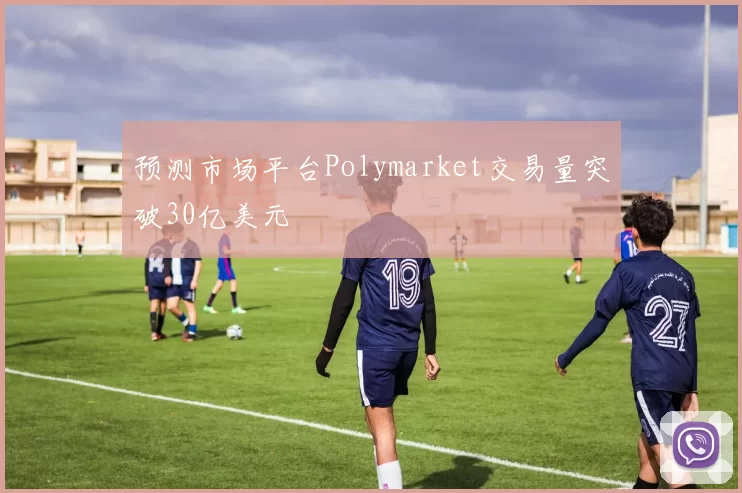 预测市场平台Polymarket交易量突破30亿美元