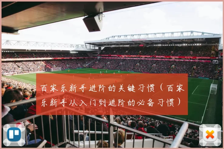 百家乐新手进阶的关键习惯（百家乐新手从入门到进阶的必备习惯）