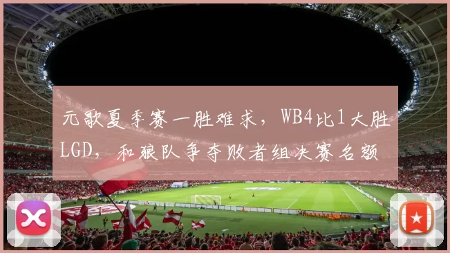 元歌夏季赛一胜难求，WB4比1大胜LGD，和狼队争夺败者组决赛名额