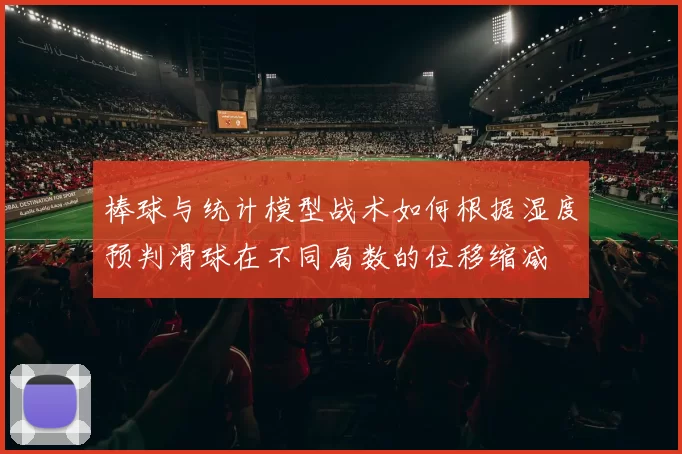 棒球与统计模型战术如何根据湿度预判滑球在不同局数的位移缩减