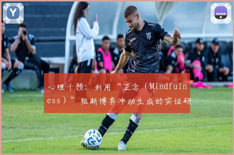 心理干预：利用“正念（Mindfulness）”阻断博弈冲动生成的实证研究。（正念（Mindfulness）干预阻断博弈冲动生成的实证研究）