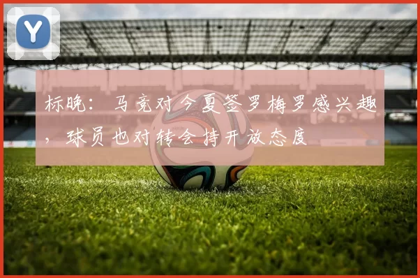 标晚：马竞对今夏签罗梅罗感兴趣，球员也对转会持开放态度