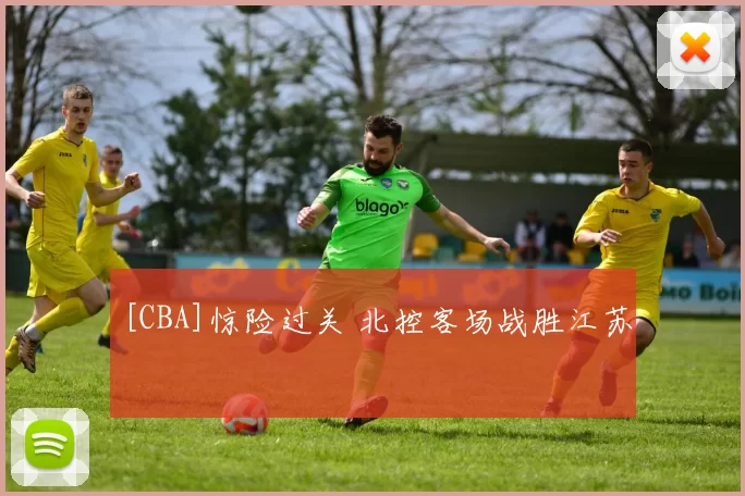 [CBA]惊险过关 北控客场战胜江苏