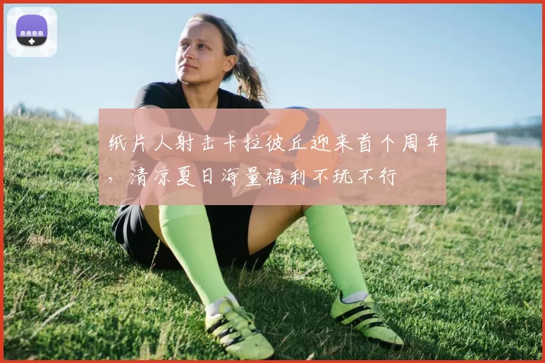 纸片人射击卡拉彼丘迎来首个周年，清凉夏日海量福利不玩不行