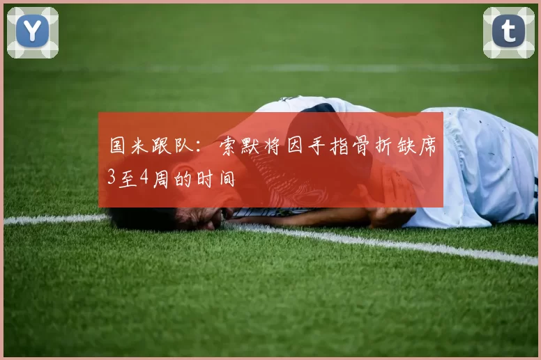 国米跟队：索默将因手指骨折缺席3至4周的时间