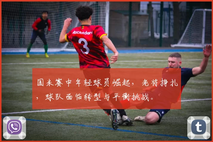 国米赛中年轻球员崛起，老将挣扎，球队面临转型与平衡挑战。