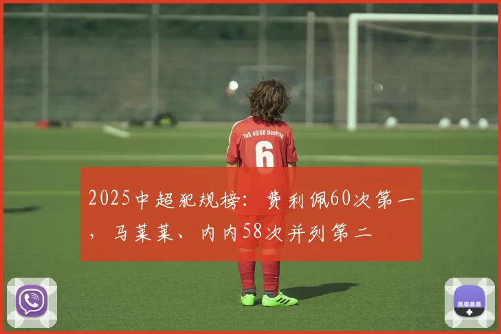 2025中超犯规榜：费利佩60次第一，马莱莱、内内58次并列第二