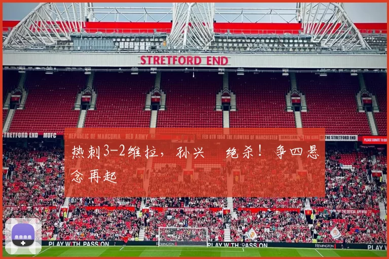 热刺3-2维拉，孙兴慜绝杀！争四悬念再起