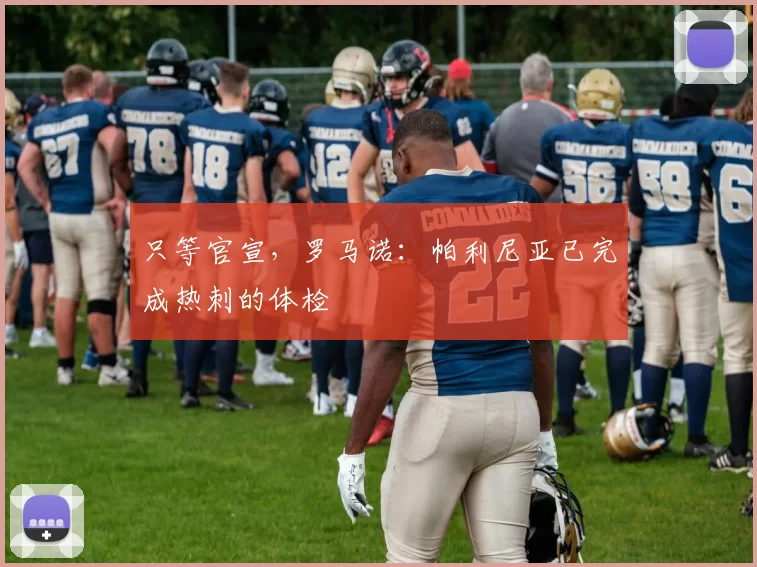 只等官宣，罗马诺：帕利尼亚已完成热刺的体检