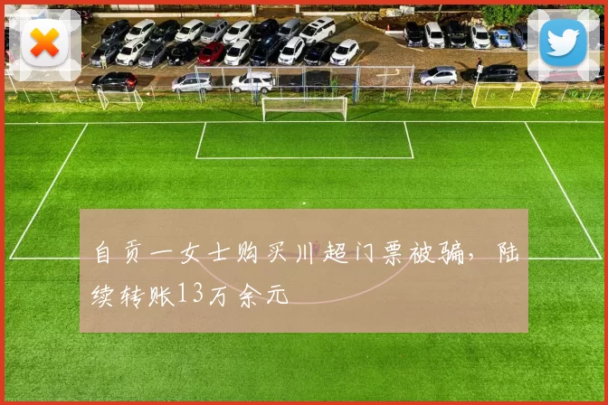 自贡一女士购买川超门票被骗，陆续转账13万余元