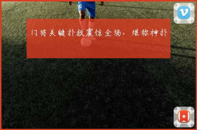 门将关键扑救震惊全场，堪称神扑