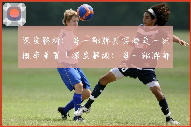 深度解析：每一靴牌其实都是一次概率重置（深度解读：每一靴牌都是概率的重新洗牌）