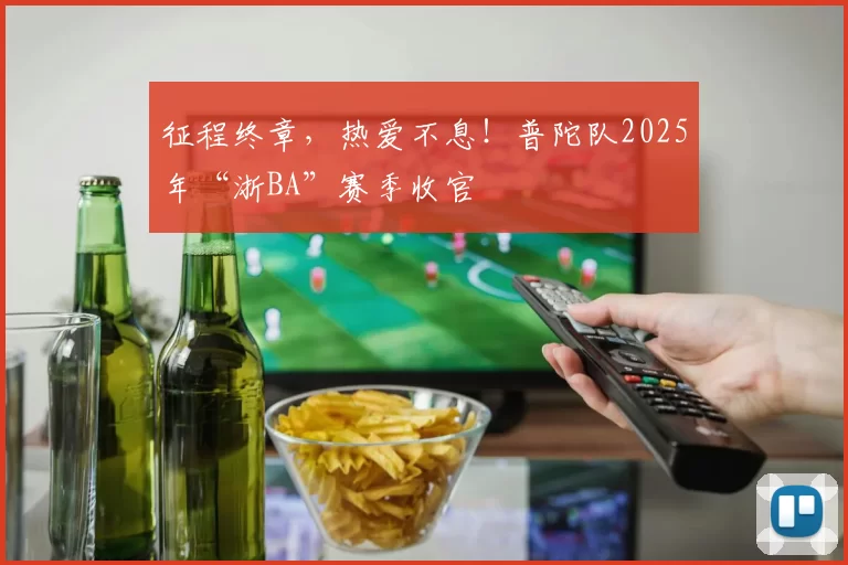征程终章，热爱不息！普陀队2025年“浙BA”赛季收官