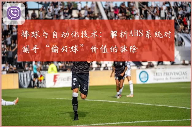 棒球与自动化技术：解析ABS系统对捕手“偷好球”价值的抹除