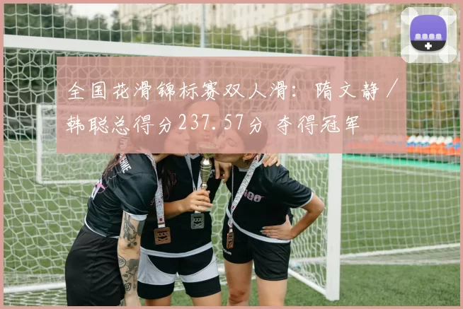 全国花滑锦标赛双人滑：隋文静／韩聪总得分237.57分 夺得冠军