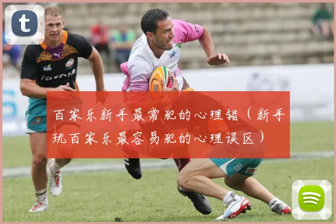 百家乐新手最常犯的心理错（新手玩百家乐最容易犯的心理误区）