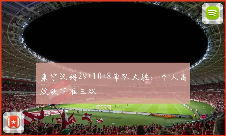 康宁汉姆29+10+8率队大胜，个人高效砍下准三双