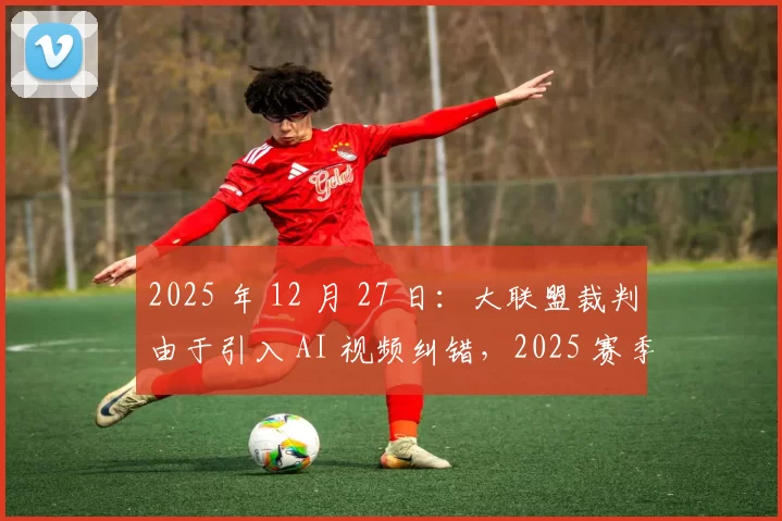 2025 年 12 月 27 日：大联盟裁判由于引入 AI 视频纠错，2025 赛季判罚误判率降至 1% 以下