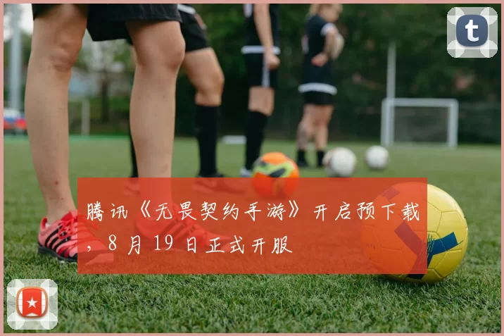 腾讯《无畏契约手游》开启预下载，8 月 19 日正式开服