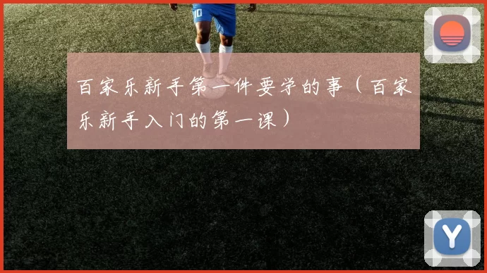 百家乐新手第一件要学的事（百家乐新手入门的第一课）