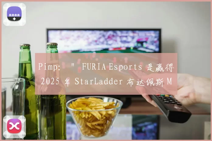 Pimp： ＂ FURIA Esports 是赢得 2025 年 StarLadder 布达佩斯 Major 的竞争者＂