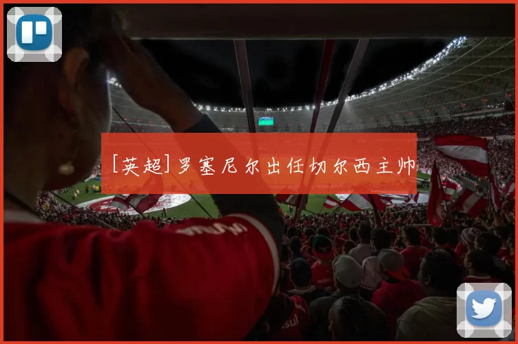 [英超]罗塞尼尔出任切尔西主帅