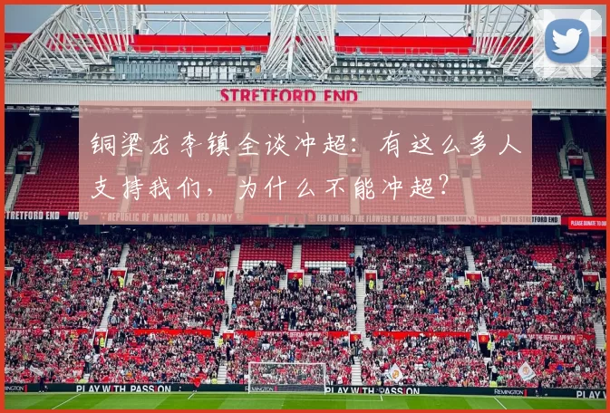 铜梁龙李镇全谈冲超：有这么多人支持我们，为什么不能冲超？
