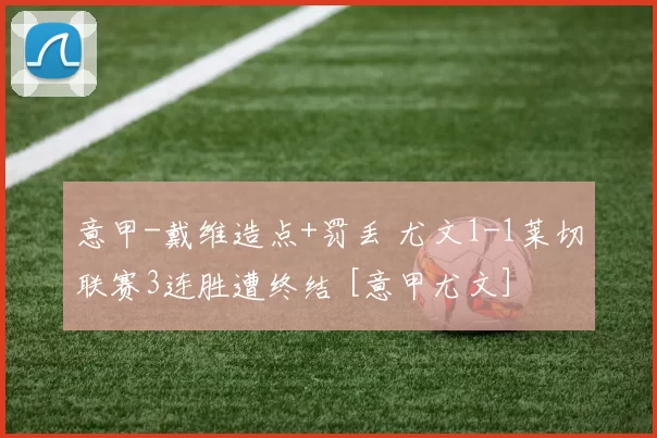 意甲-戴维造点+罚丢 尤文1-1莱切联赛3连胜遭终结 [意甲尤文]
