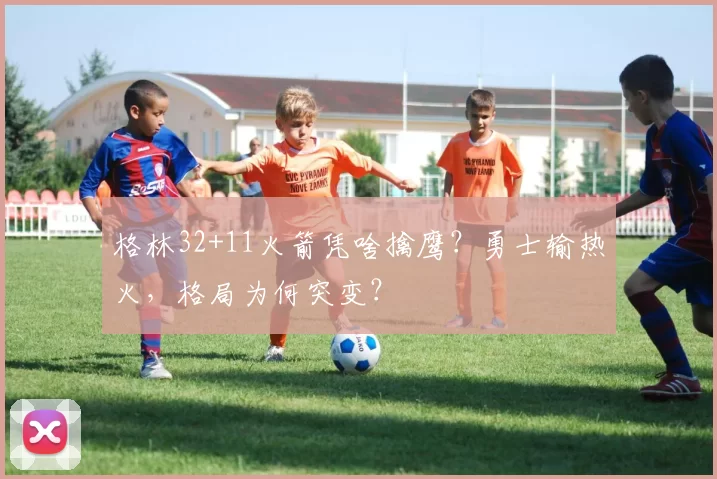 格林32+11火箭凭啥擒鹰？勇士输热火，格局为何突变？