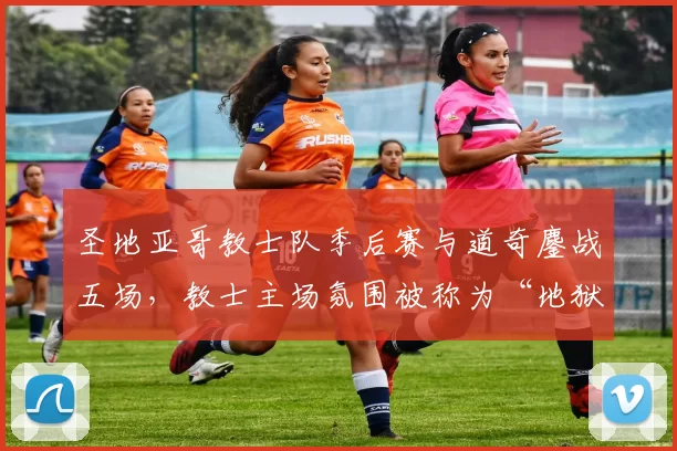 圣地亚哥教士队季后赛与道奇鏖战五场，教士主场氛围被称为“地狱”