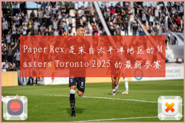 Paper Rex 是来自太平洋地区的 Masters Toronto 2025 的最新参赛者