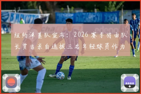 纽约洋基队宣布：2026 赛季将由队长贾吉亲自选拔三名年轻球员作为“队长奖学金”得主