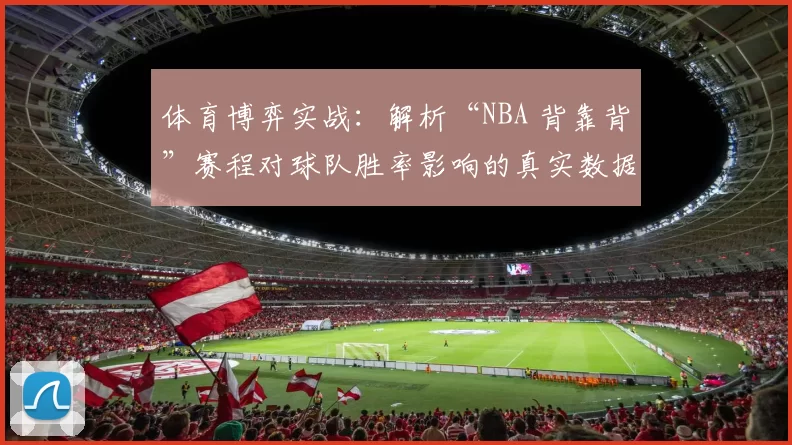 体育博弈实战：解析“NBA 背靠背”赛程对球队胜率影响的真实数据偏差。（实证解读：NBA 背靠背赛程对球队胜率影响的统计偏差）