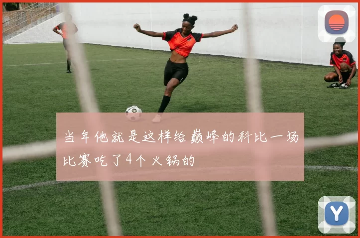 当年他就是这样给巅峰的科比一场比赛吃了4个火锅的