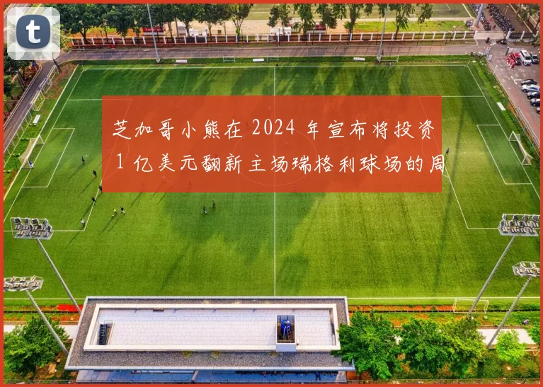 芝加哥小熊在 2024 年宣布将投资 1 亿美元翻新主场瑞格利球场的周边商业区