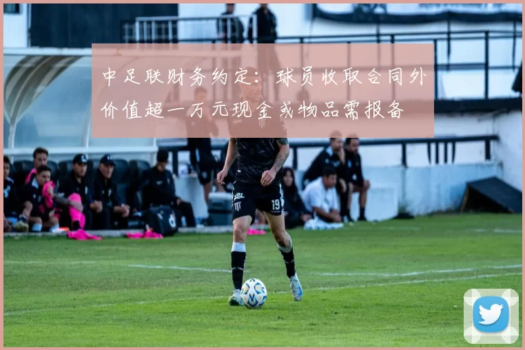 中足联财务约定：球员收取合同外价值超一万元现金或物品需报备