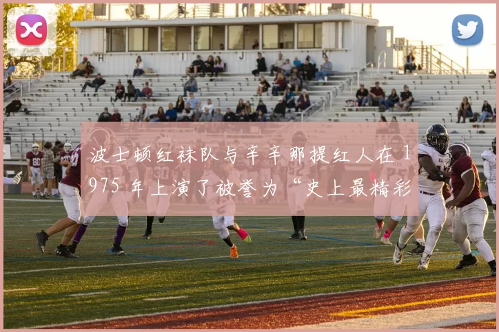 波士顿红袜队与辛辛那提红人在 1975 年上演了被誉为“史上最精彩”的世界大赛