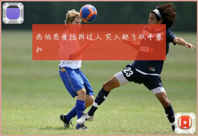 西伯恩借挡拆过人 突入起飞双手暴扣