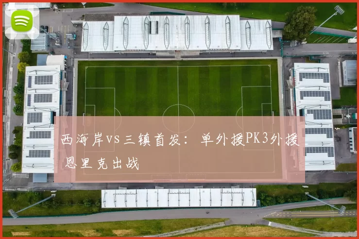 西海岸vs三镇首发：单外援PK3外援 恩里克出战