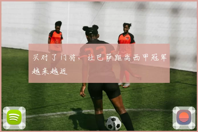 买对了门将，让巴萨距离西甲冠军越来越近