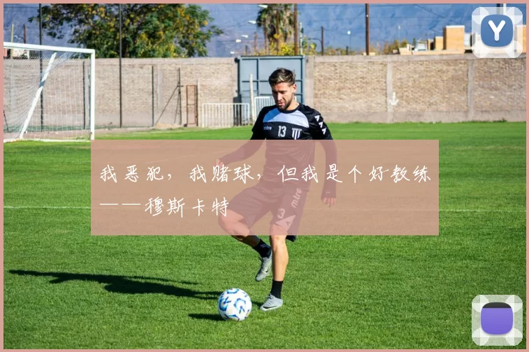我恶犯，我赌球，但我是个好教练——穆斯卡特
