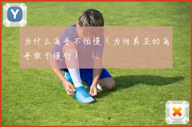 为什么高手不怕慢（为何真正的高手敢于慢行）