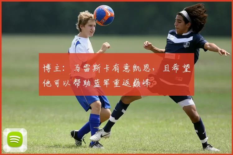 博主：马雷斯卡有意凯恩，且希望他可以帮助蓝军重返巅峰